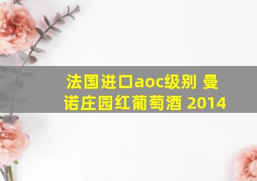 法国进口aoc级别 曼诺庄园红葡萄酒 2014